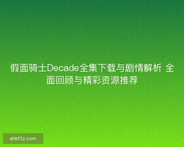 假面骑士Decade全集下载与剧情解析 全面回顾与精彩资源推荐