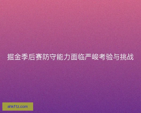 掘金季后赛防守能力面临严峻考验与挑战