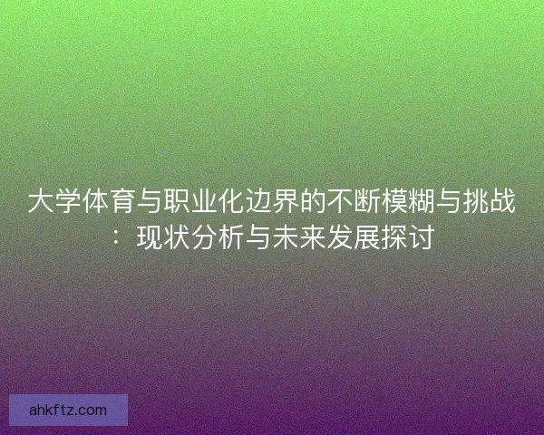大学体育与职业化边界的不断模糊与挑战：现状分析与未来发展探讨
