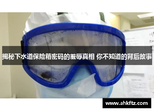 揭秘下水道保险箱密码的羞辱真相 你不知道的背后故事