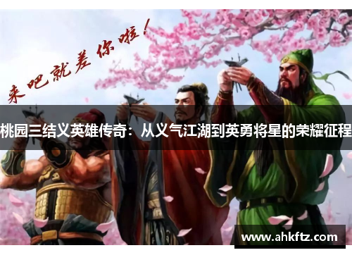 桃园三结义英雄传奇：从义气江湖到英勇将星的荣耀征程