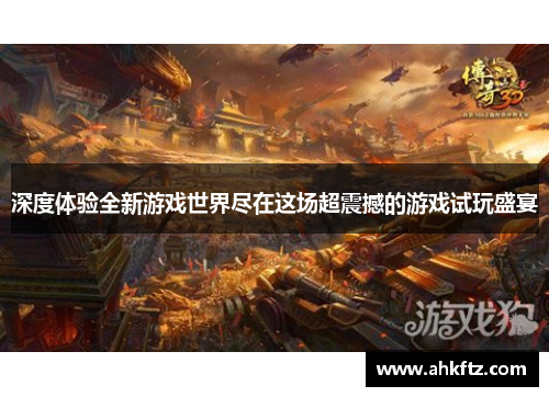 深度体验全新游戏世界尽在这场超震撼的游戏试玩盛宴